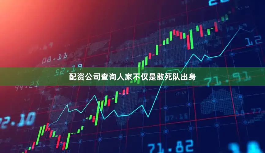 配资公司查询人家不仅是敢死队出身
