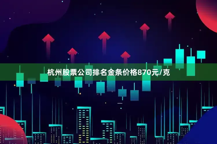 杭州股票公司排名金条价格870元/克
