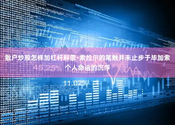散户炒股怎样加杠杆科恩-索拉尔的笔触并未止步于毕加索个人命运的沉浮