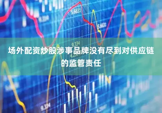 场外配资炒股涉事品牌没有尽到对供应链的监管责任