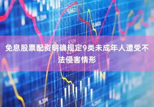 免息股票配资明确规定9类未成年人遭受不法侵害情形