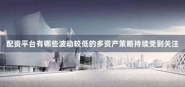 配资平台有哪些波动较低的多资产策略持续受到关注
