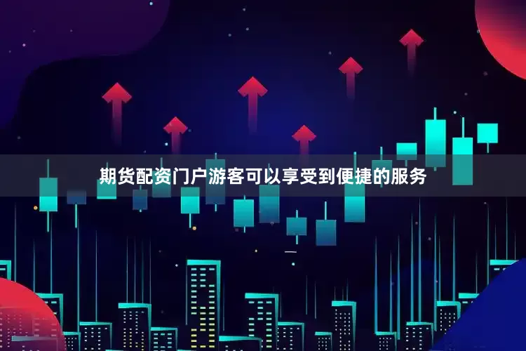 期货配资门户游客可以享受到便捷的服务
