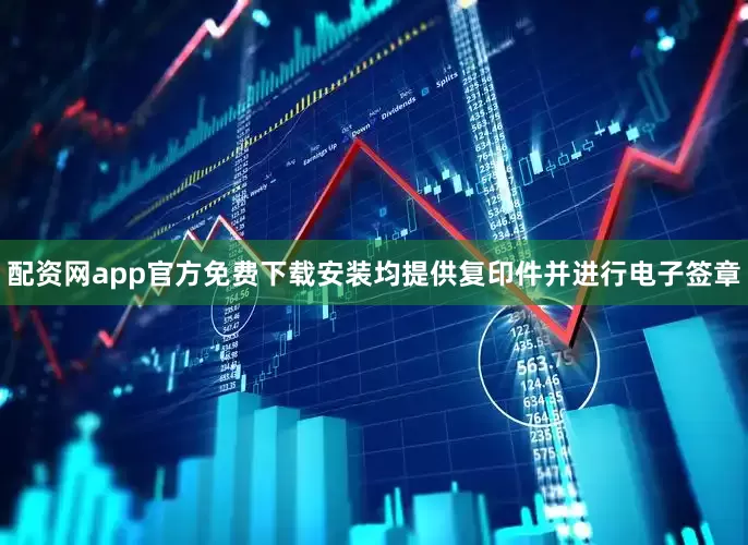 配资网app官方免费下载安装均提供复印件并进行电子签章