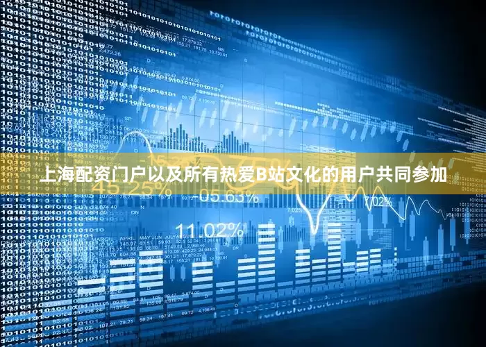 上海配资门户以及所有热爱B站文化的用户共同参加